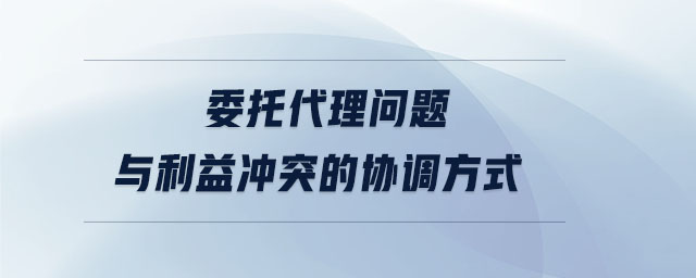 委托代理問題與利益沖突的協(xié)調(diào)方式