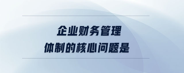 企業(yè)財務管理體制的核心問題是