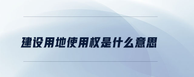 建設(shè)用地使用權(quán)是什么意思