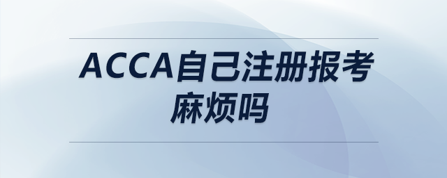 acca自己注冊(cè)報(bào)考麻煩嗎