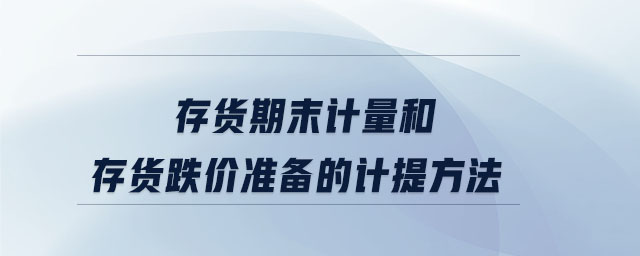 存貨期末計量和存貨跌價準備的計提方法