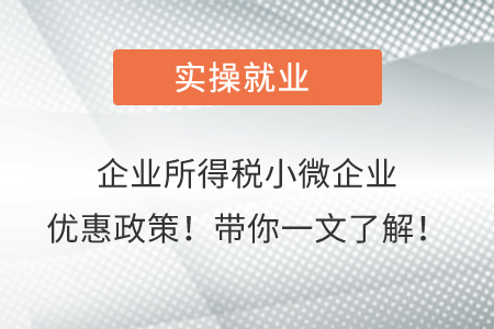 企業(yè)所得稅小微企業(yè)優(yōu)惠政策,！帶你一文了解,！