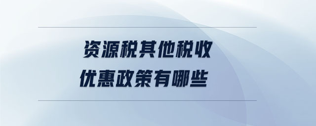 資源稅其他稅收優(yōu)惠政策有哪些