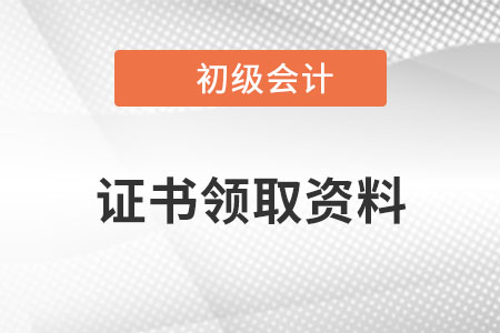 初級會計證書領(lǐng)取需要什么材料