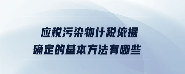 應稅污染物計稅依據(jù)確定的基本方法有哪些