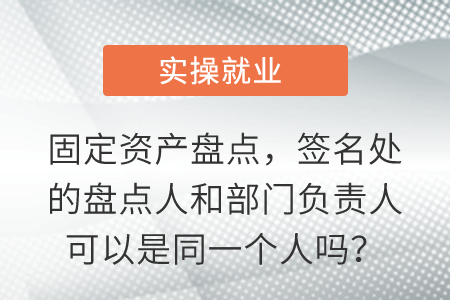 固定資產(chǎn)盤(pán)點(diǎn),，簽名處的盤(pán)點(diǎn)人和部門(mén)負(fù)責(zé)人可以是同一個(gè)人嗎,？