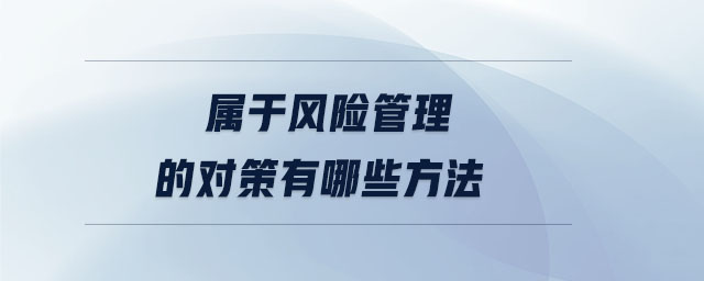 屬于風(fēng)險(xiǎn)管理的對(duì)策有哪些方法