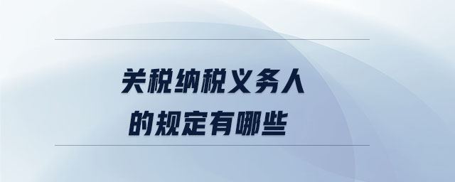 關(guān)稅納稅義務(wù)人的規(guī)定有哪些