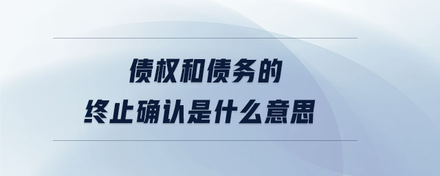 債權(quán)和債務(wù)的終止確認(rèn)是什么意思