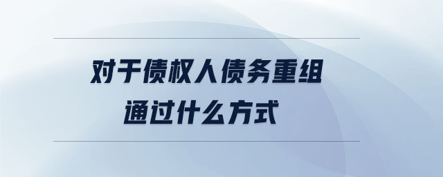 對(duì)于債權(quán)人債務(wù)重組通過什么方式