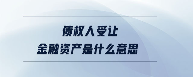 債權(quán)人受讓金融資產(chǎn)是什么意思