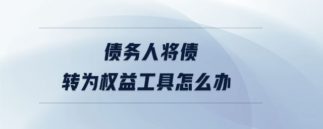 債務人將債轉為權益工具怎么辦