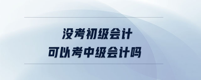 沒考初級會計可以考中級會計嗎