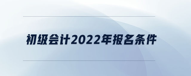 初級(jí)會(huì)計(jì)2022年報(bào)名條件