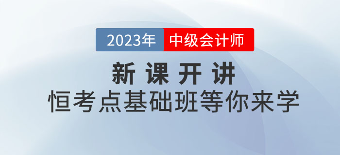 2023年中級(jí)會(huì)計(jì)新課開講,！恒考點(diǎn)基礎(chǔ)班等你來學(xué),！