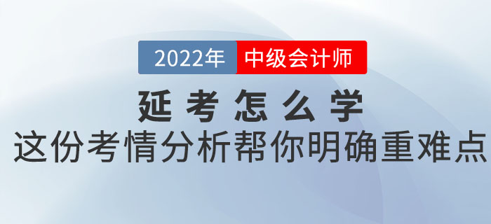 2022年中級會計(jì)考試延考怎么學(xué),？這份考情分析幫你明確重難點(diǎn)！