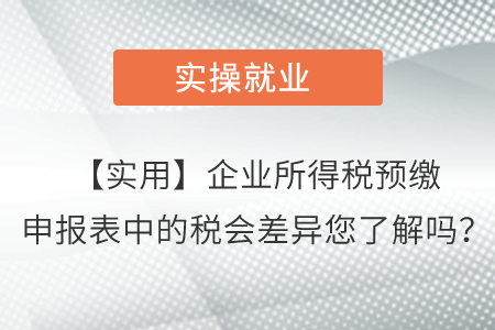 【實用】企業(yè)所得稅預(yù)繳申報表中的稅會差異您了解嗎,？