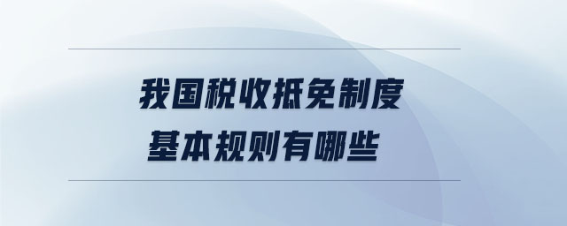 我國稅收抵免制度基本規(guī)則有哪些