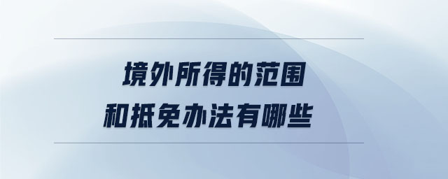 境外所得的范圍和抵免辦法有哪些