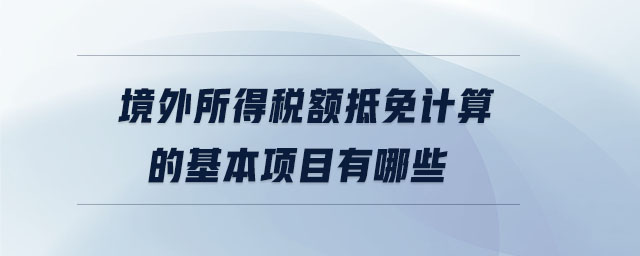 境外所得稅額抵免計算的基本項目有哪些