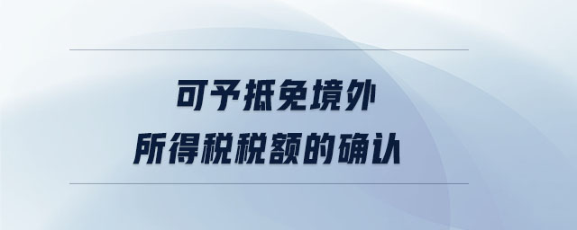 可予抵免境外所得稅稅額的確認(rèn)