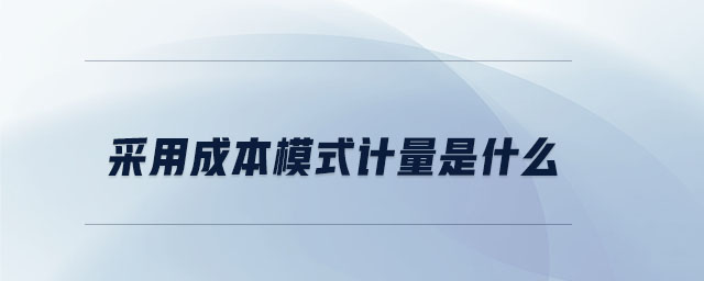 采用成本模式計量是什么