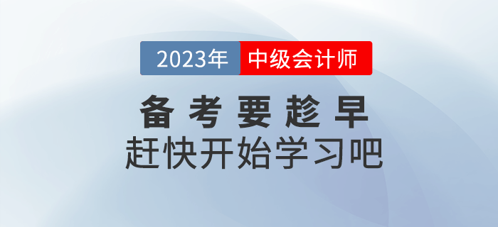 2023年中級(jí)會(huì)計(jì)備考要趁早,，趕快開(kāi)始學(xué)習(xí)吧,！