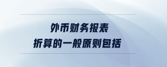 外幣財(cái)務(wù)報(bào)表折算的一般原則包括