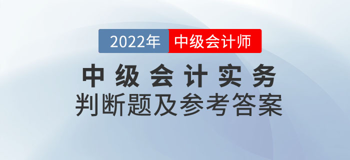 2022年中級會計實務(wù)判斷題及參考答案第一批次_考生回憶版