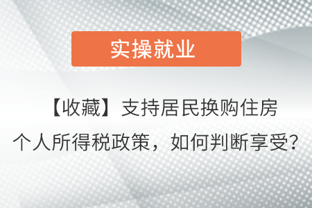 【收藏】支持居民換購住房個(gè)人所得稅政策,，如何判斷享受,？