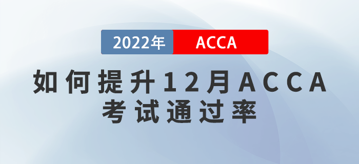 干貨預(yù)警,！如何提升2022年12月ACCA考試通過率？