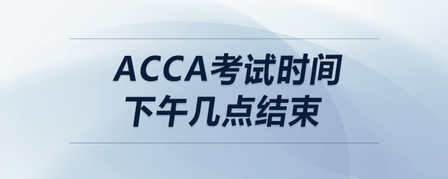 acca考試時(shí)間下午幾點(diǎn)結(jié)束