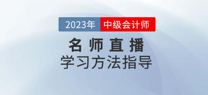 名師直播：2023年中級(jí)會(huì)計(jì)考試學(xué)習(xí)方法指導(dǎo)速看,！