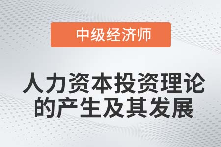 人力資本投資理論的產(chǎn)生及其發(fā)展_2022中級經(jīng)濟(jì)師人力資源知識點(diǎn)