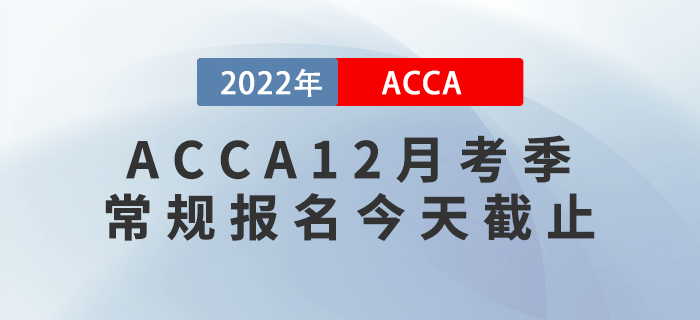 提醒,！2022年ACCA12月考季常規(guī)報(bào)名截止,！