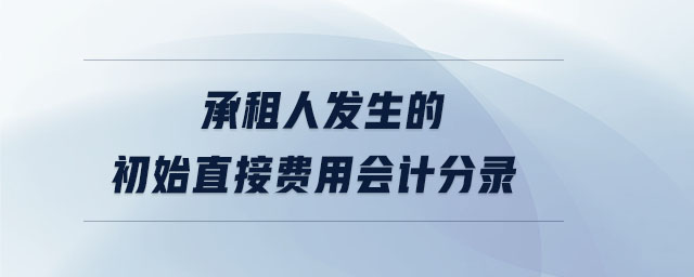 承租人發(fā)生的初始直接費用會計分錄