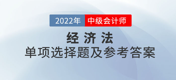 2022年中級(jí)會(huì)計(jì)經(jīng)濟(jì)法單項(xiàng)選擇題及參考答案第一批次_考生回憶版