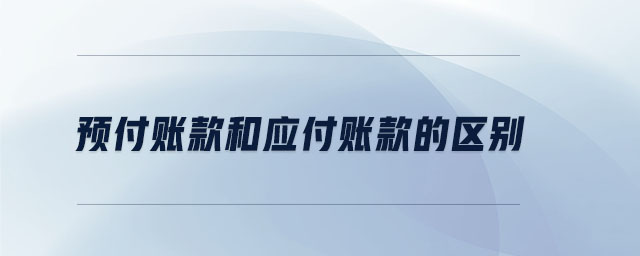 預付賬款和應付賬款的區(qū)別