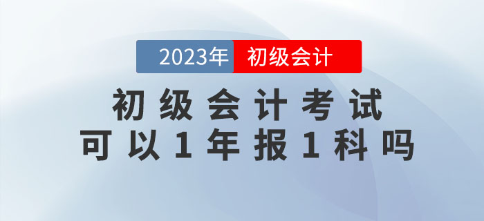 初級會計考試可以1年報1科嗎,？