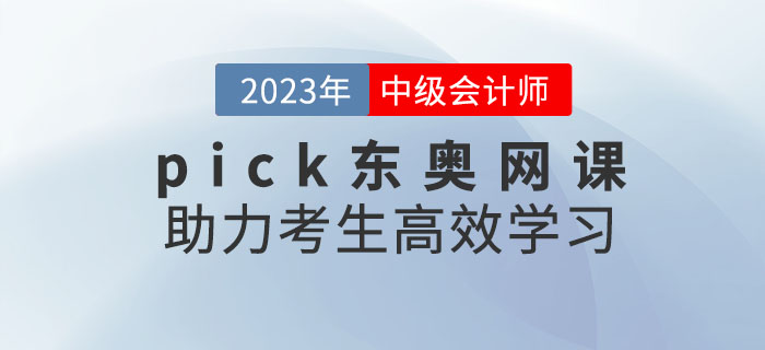 推薦,！備考2023年中級(jí)會(huì)計(jì)考試,，pick東奧網(wǎng)課助力考生高效學(xué)習(xí)！