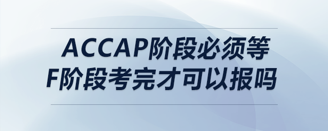accap階段必須等f(wàn)階段考完才可以報(bào)嗎
