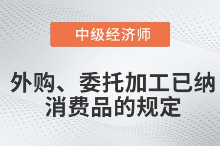 外購,、委托加工已納消費品的規(guī)定_2022中級經(jīng)濟(jì)師財稅備考知識點