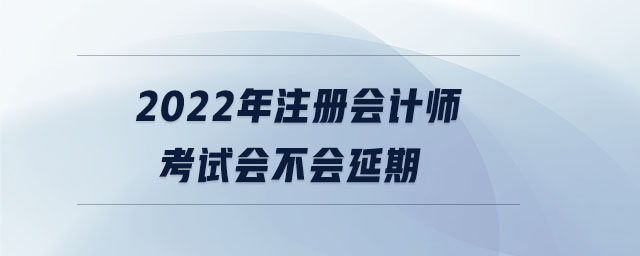 2022年注冊(cè)會(huì)計(jì)師考試會(huì)不會(huì)延期