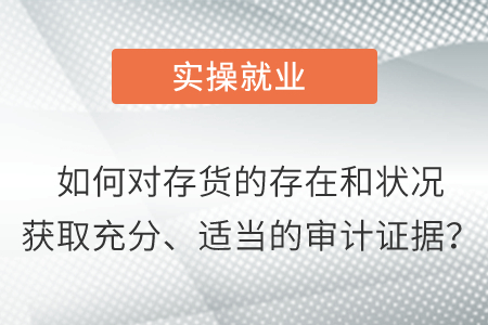 如何對(duì)存貨的存在和狀況獲取充分,、適當(dāng)?shù)膶徲?jì)證據(jù),？