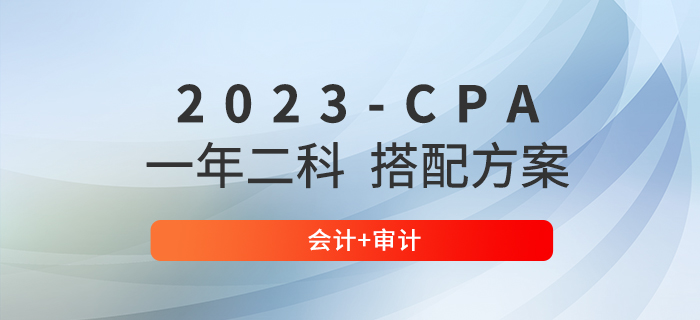 2023年注冊會(huì)計(jì)師一年兩科備考計(jì)劃：會(huì)計(jì)+審計(jì)