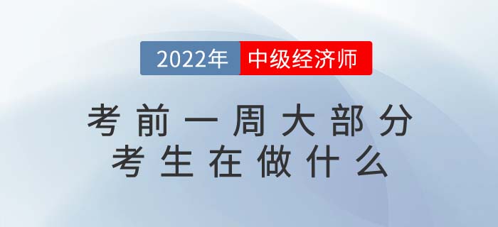 2022年中級經(jīng)濟師考試考前一周大部分考生在做什么