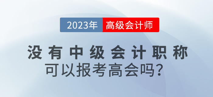 沒有中級會(huì)計(jì)職稱可以報(bào)名2023年高級會(huì)計(jì)嗎？