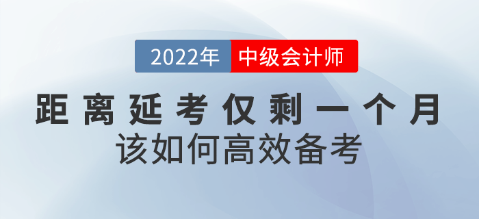 距離2022年中級會計延考僅剩一個月,，該如何高效備考,？