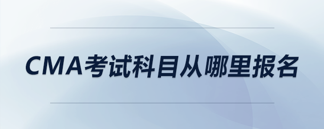 cma考試科目從哪里報(bào)名