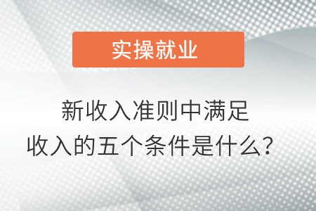 新收入準(zhǔn)則中滿足收入的五個條件是什么,？